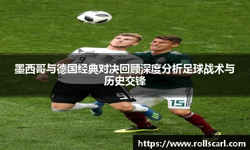 乐竟墨西哥与德国经典对决回顾深度分析足球战术与历史交锋