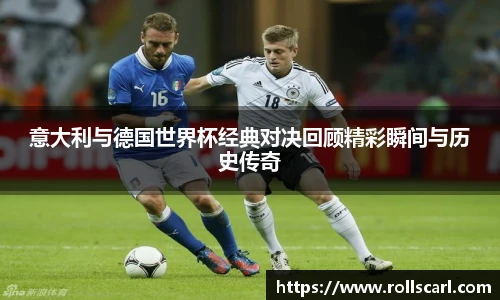 乐竟意大利与德国世界杯经典对决回顾精彩瞬间与历史传奇