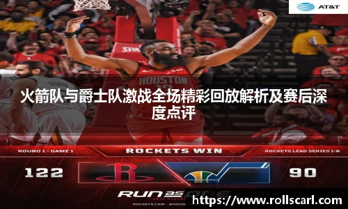 乐竟火箭队与爵士队激战全场精彩回放解析及赛后深度点评